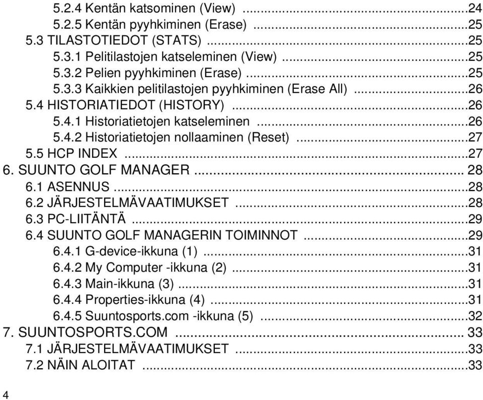 1 ASENNUS...28 6.2 JÄRJESTELMÄVAATIMUKSET...28 6.3 PC-LIITÄNTÄ...29 6.4 SUUNTO GOLF MANAGERIN TOIMINNOT...29 6.4.1 G-device-ikkuna (1)...31 6.4.2 My Computer -ikkuna (2)...31 6.4.3 Main-ikkuna (3).