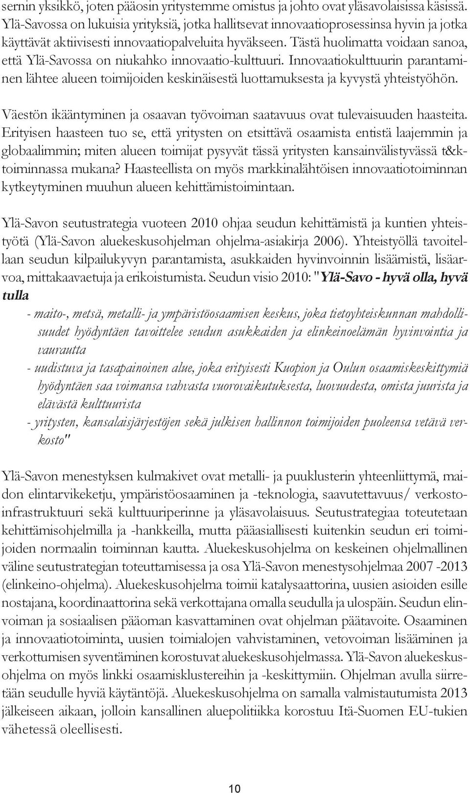 Tästä huolimatta voidaan sanoa, että Ylä-Savossa on niukahko innovaatio-kulttuuri. Innovaatiokulttuurin parantaminen lähtee alueen toimijoiden keskinäisestä luottamuksesta ja kyvystä yhteistyöhön.