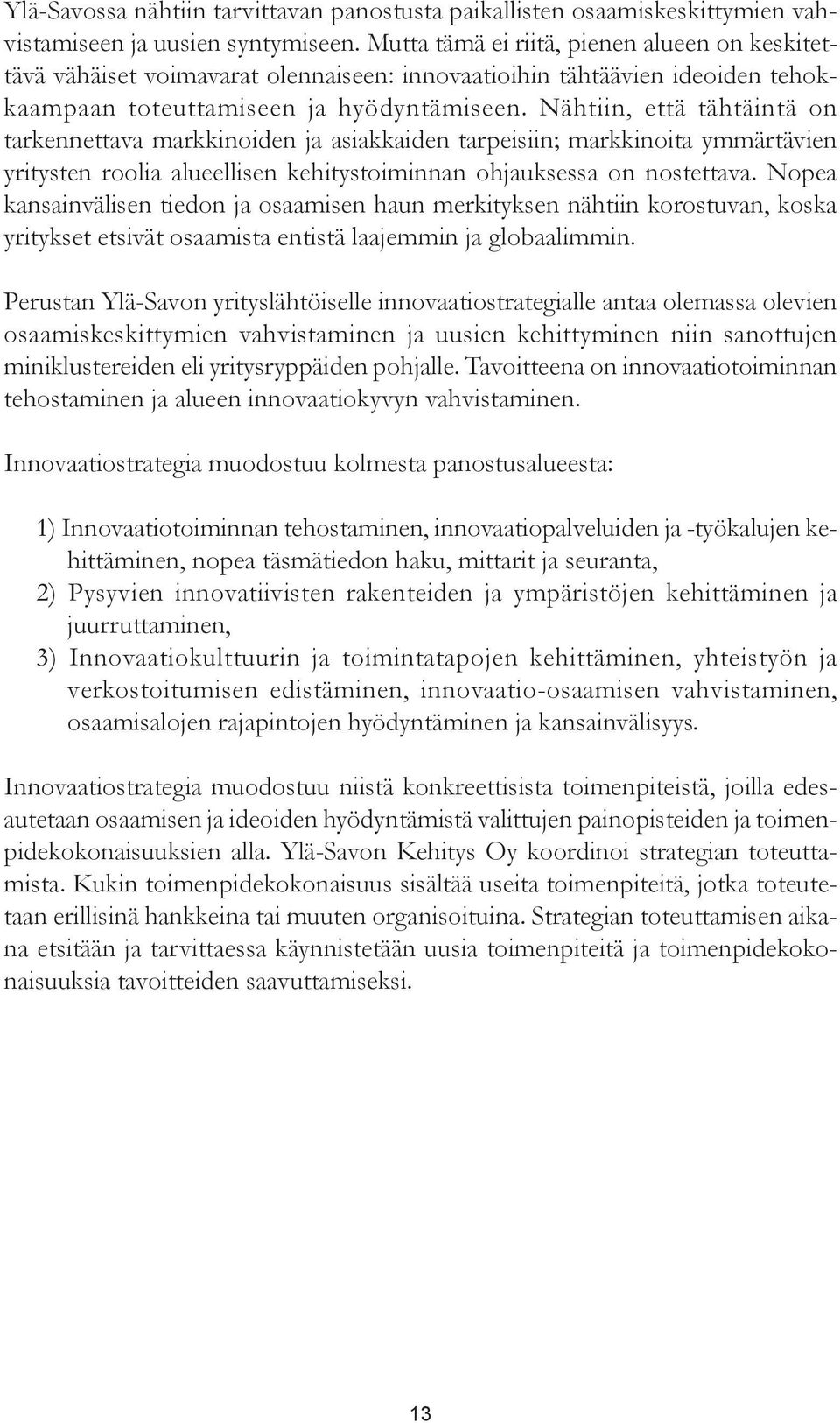 Nähtiin, että tähtäintä on tarkennettava markkinoiden ja asiakkaiden tarpeisiin; markkinoita ymmärtävien yritysten roolia alueellisen kehitystoiminnan ohjauksessa on nostettava.