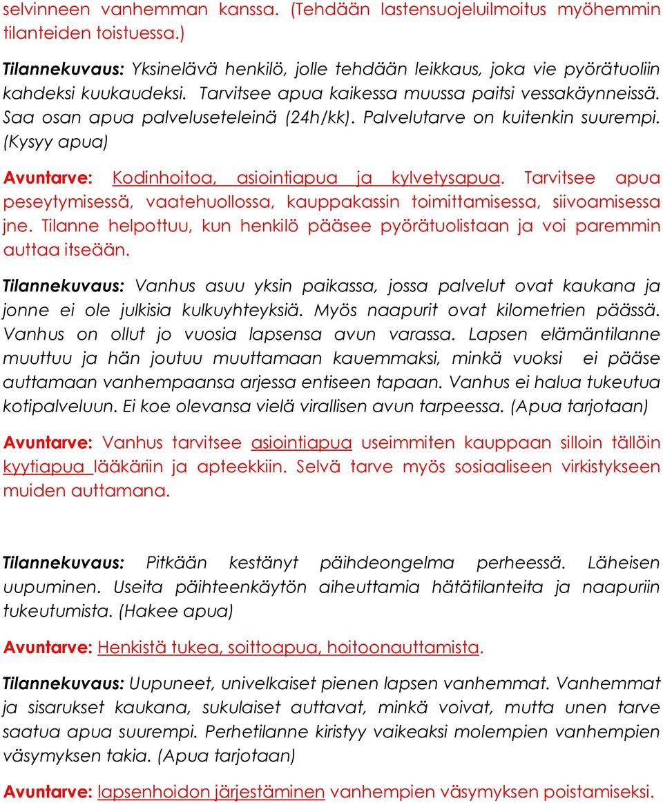 Tarvitsee apua peseytymisessä, vaatehuollossa, kauppakassin toimittamisessa, siivoamisessa jne. Tilanne helpottuu, kun henkilö pääsee pyörätuolistaan ja voi paremmin auttaa itseään.