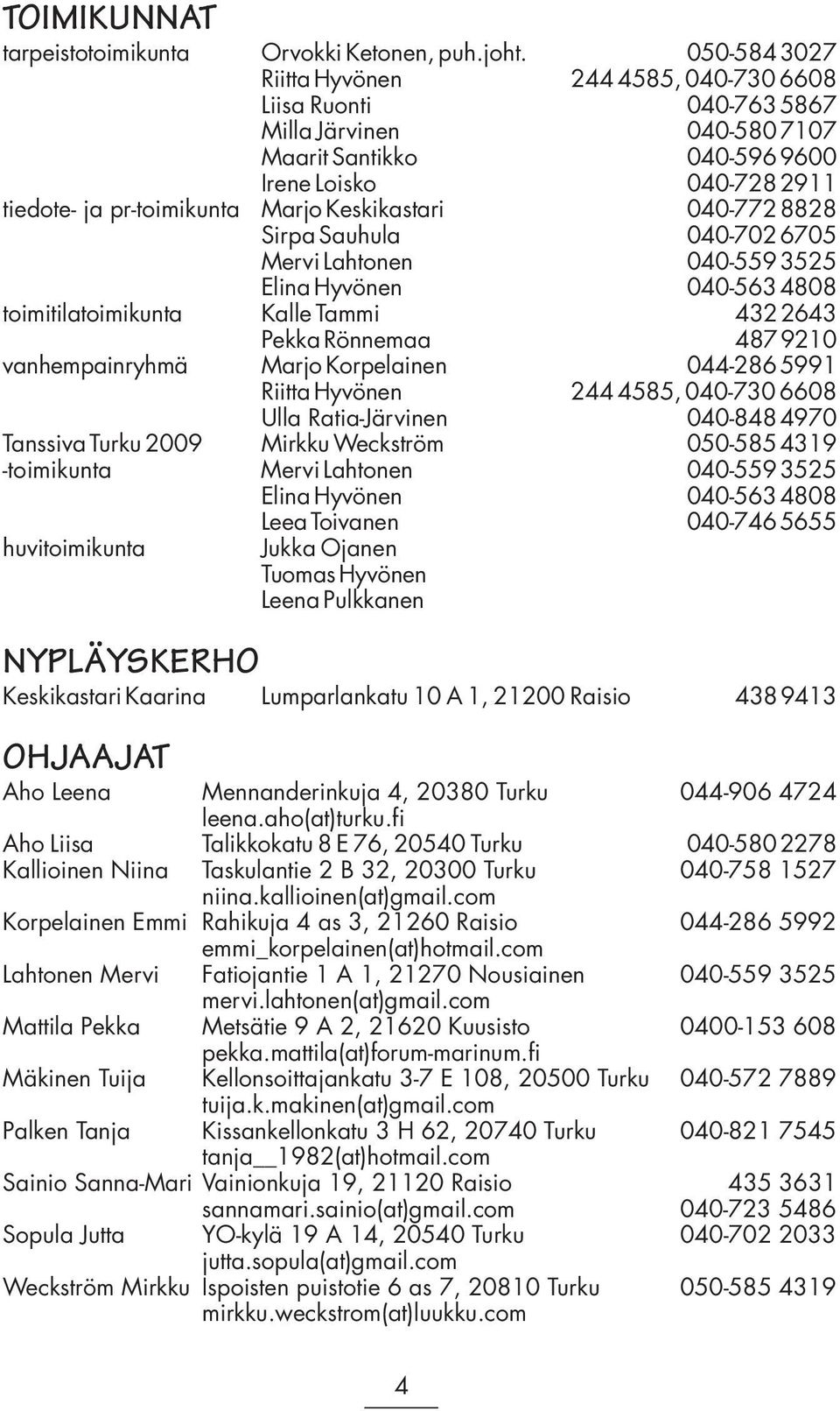 Keskikastari 040-772 8828 Sirpa Sauhula 040-702 6705 Mervi Lahtonen 040-559 3525 Elina Hyvönen 040-563 4808 toimitilatoimikunta Kalle Tammi 432 2643 Pekka Rönnemaa 487 9210 vanhempainryhmä Marjo