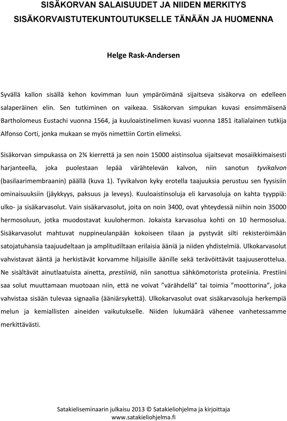Sisäkorvan simpukan kuvasi ensimmäisenä Bartholomeus Eustachi vuonna 1564, ja kuuloaistinelimen kuvasi vuonna 1851 italialainen tutkija Alfonso Corti, jonka mukaan se myös nimettiin Cortin elimeksi.
