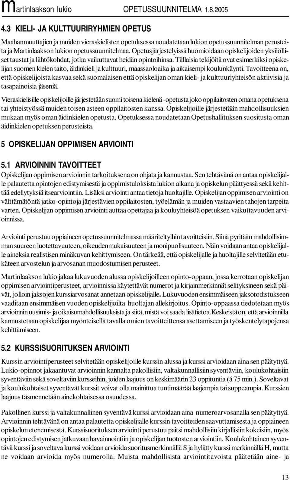 Tällaisia tekijöitä ovat esimerkiksi opiskelijan suomen kielen taito, äidinkieli ja kulttuuri, maassaoloaika ja aikaisempi koulunkäynti.