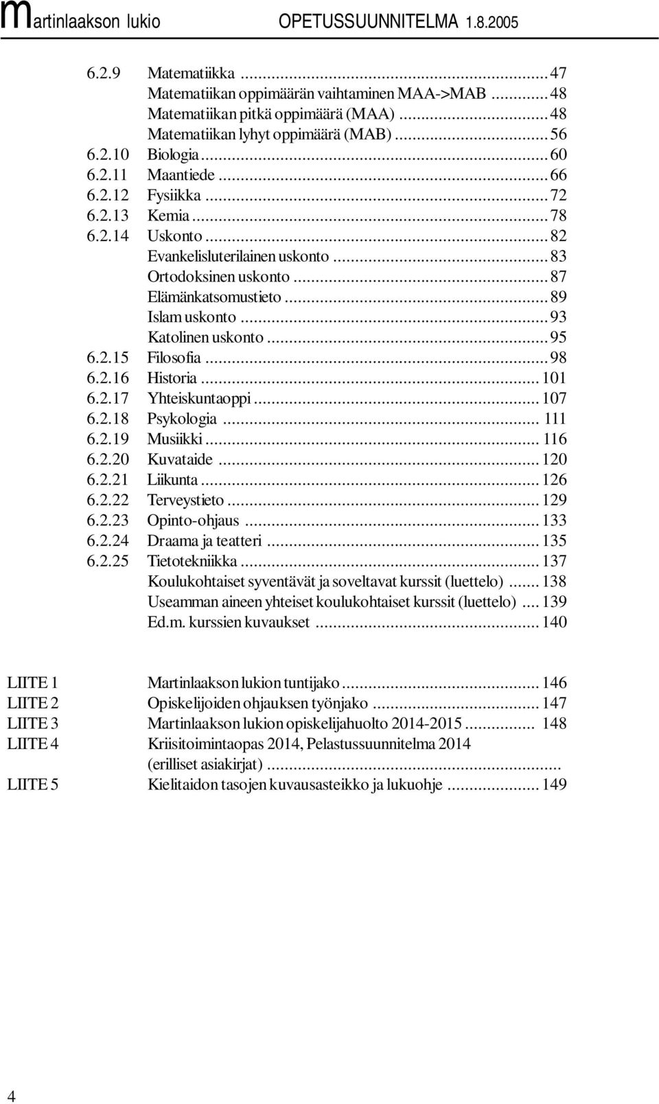 ..98 6.2.16 Historia...101 6.2.17 Yhteiskuntaoppi...107 6.2.18 Psykologia... 111 6.2.19 Musiikki... 116 6.2.20 Kuvataide...120 6.2.21 Liikunta...126 6.2.22 Terveystieto...129 6.2.23 Opinto-ohjaus.