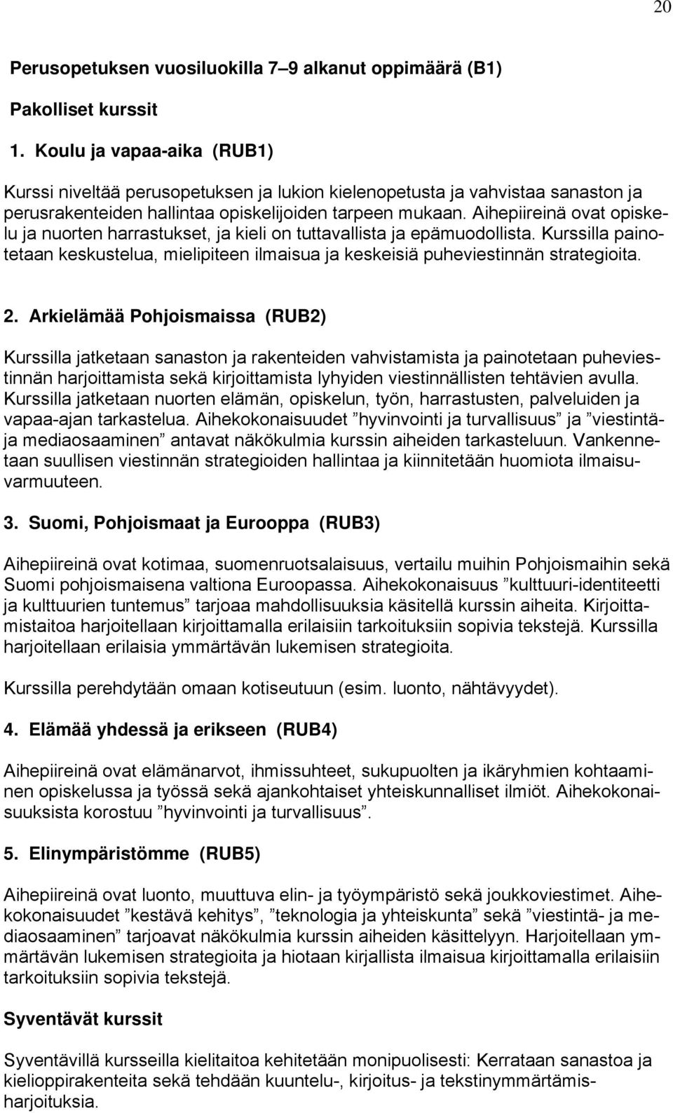 Aihepiireinä ovat opiskelu ja nuorten harrastukset, ja kieli on tuttavallista ja epämuodollista. Kurssilla painotetaan keskustelua, mielipiteen ilmaisua ja keskeisiä puheviestinnän strategioita. 2.