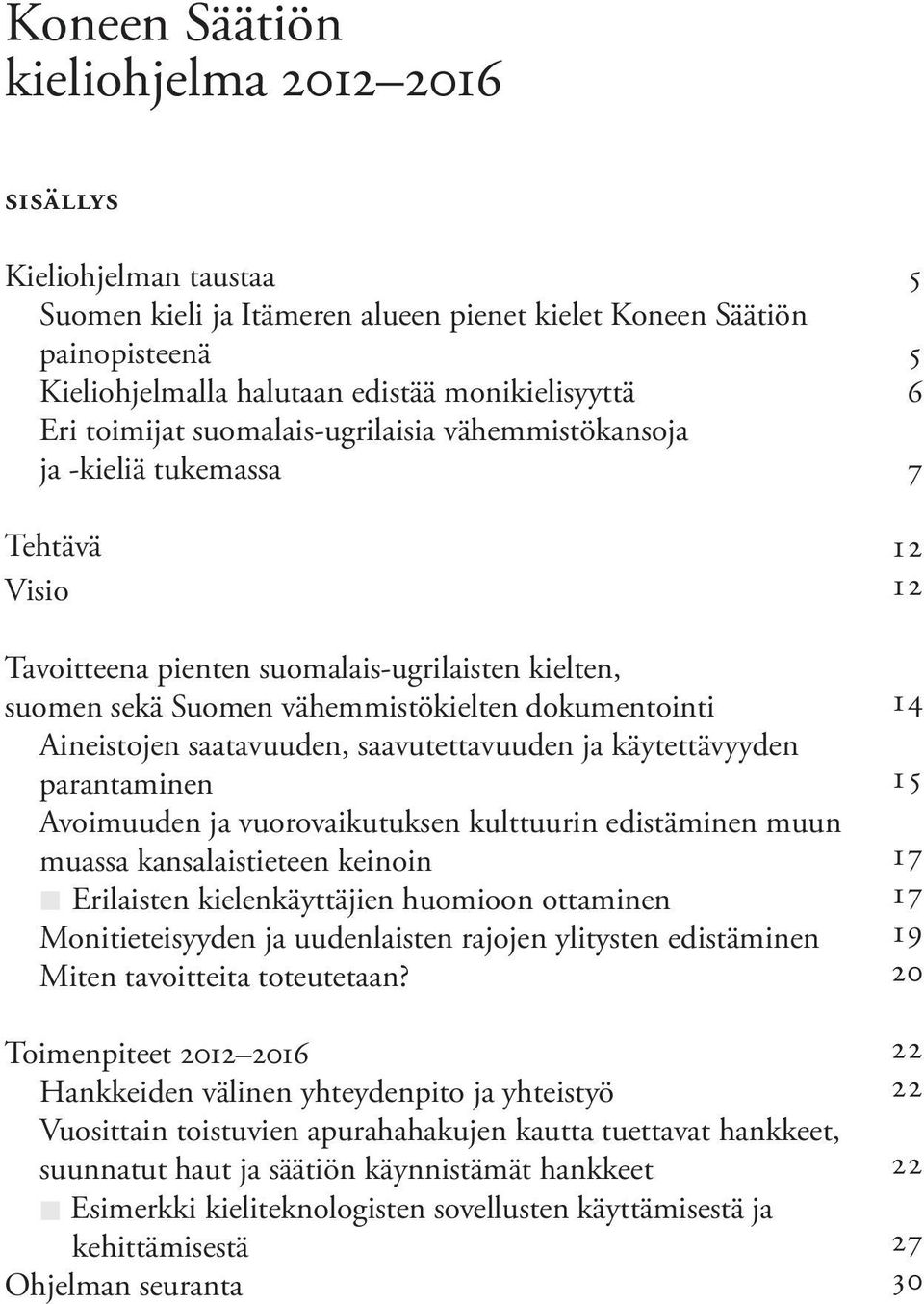 saatavuuden, saavutettavuuden ja käytettävyyden parantaminen Avoimuuden ja vuorovaikutuksen kulttuurin edistäminen muun muassa kansalaistieteen keinoin Erilaisten kielenkäyttäjien huomioon ottaminen