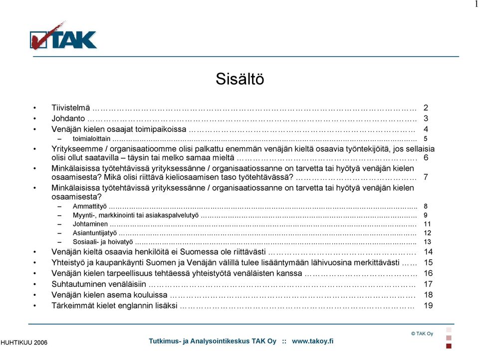 tai melko samaa mieltä. 6 Minkälaisissa työtehtävissä yrityksessänne / organisaatiossanne on tarvetta tai hyötyä venäjän kielen osaamisesta? Mikä olisi riittävä kieliosaamisen taso työtehtävässä?