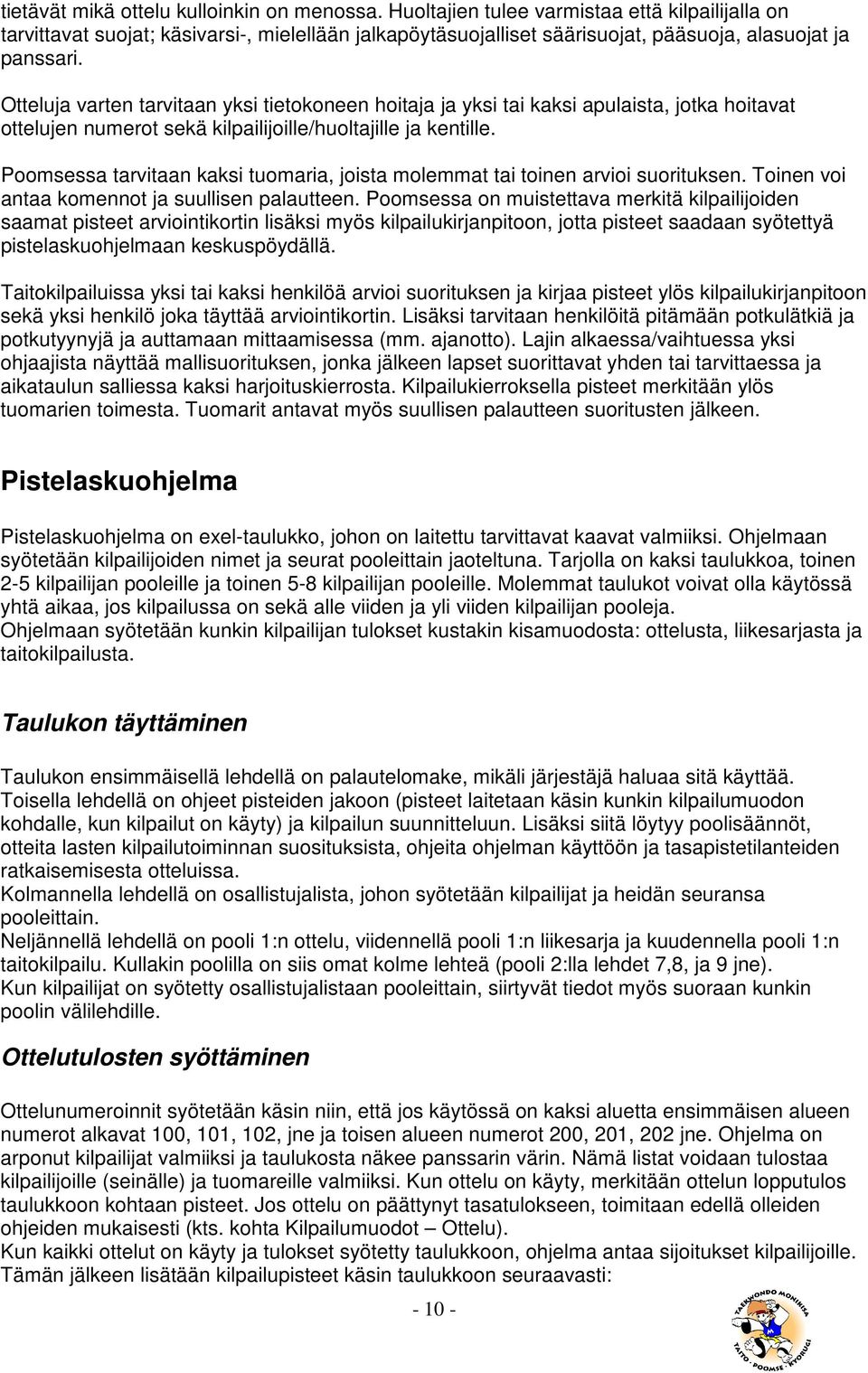 Otteluja varten tarvitaan yksi tietokoneen hoitaja ja yksi tai kaksi apulaista, jotka hoitavat ottelujen numerot sekä kilpailijoille/huoltajille ja kentille.