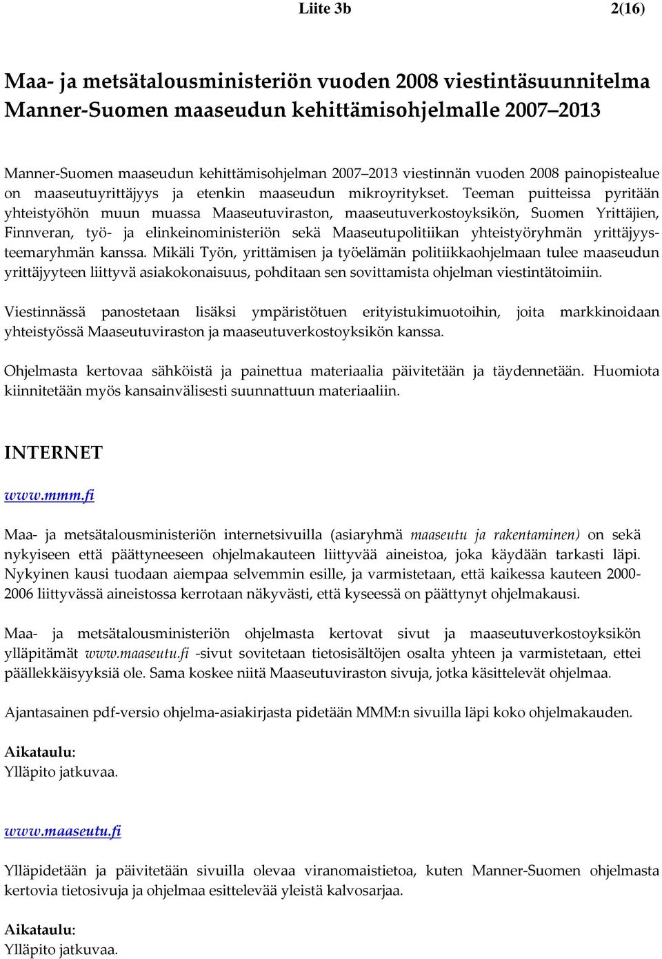 Teeman puitteissa pyritään yhteistyöhön muun muassa Maaseutuviraston, maaseutuverkostoyksikön, Suomen Yrittäjien, Finnveran, työ ja elinkeinoministeriön sekä Maaseutupolitiikan yhteistyöryhmän