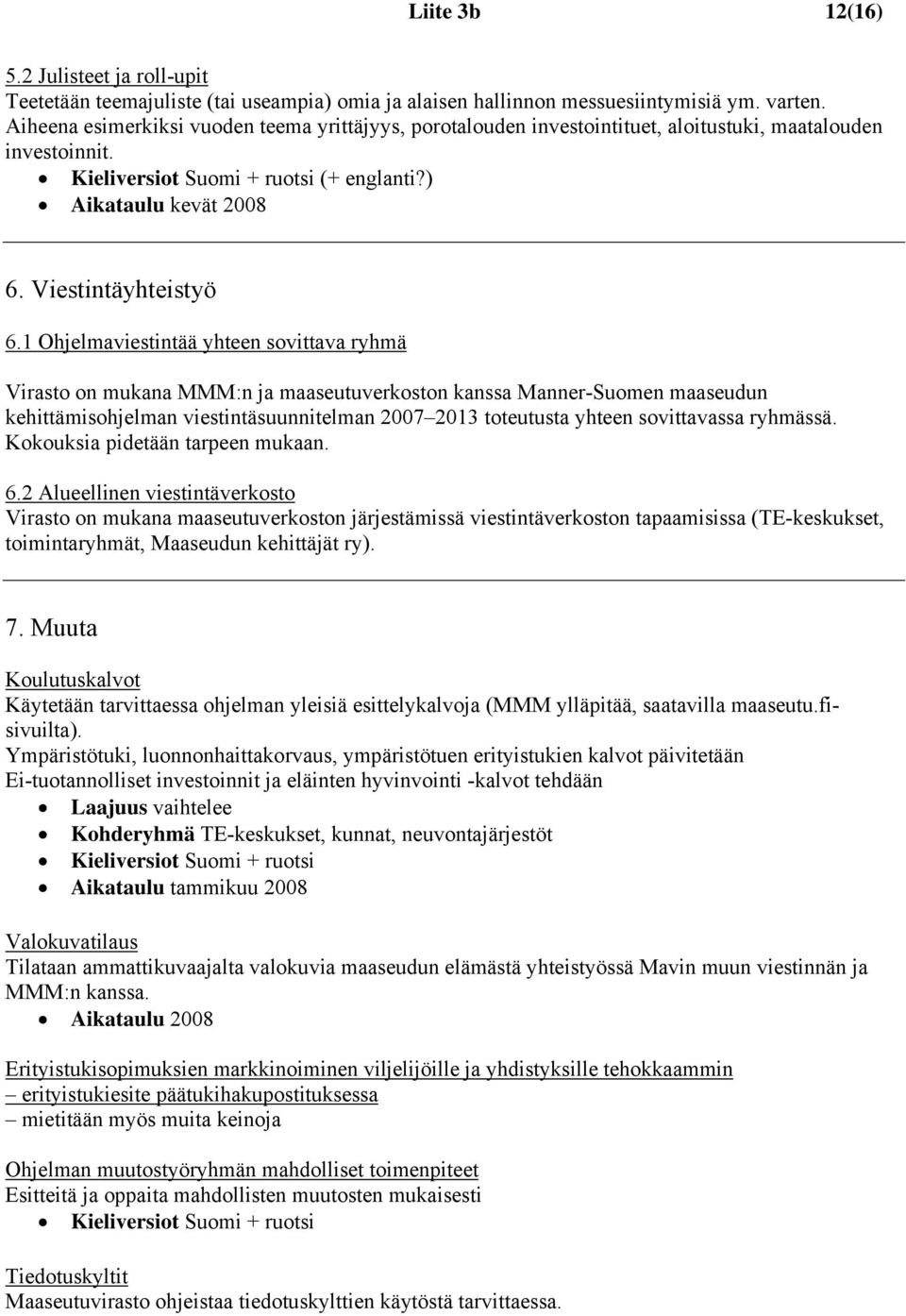 1 Ohjelmaviestintää yhteen sovittava ryhmä Virasto on mukana MMM:n ja maaseutuverkoston kanssa Manner-Suomen maaseudun kehittämisohjelman viestintäsuunnitelman 2007 2013 toteutusta yhteen