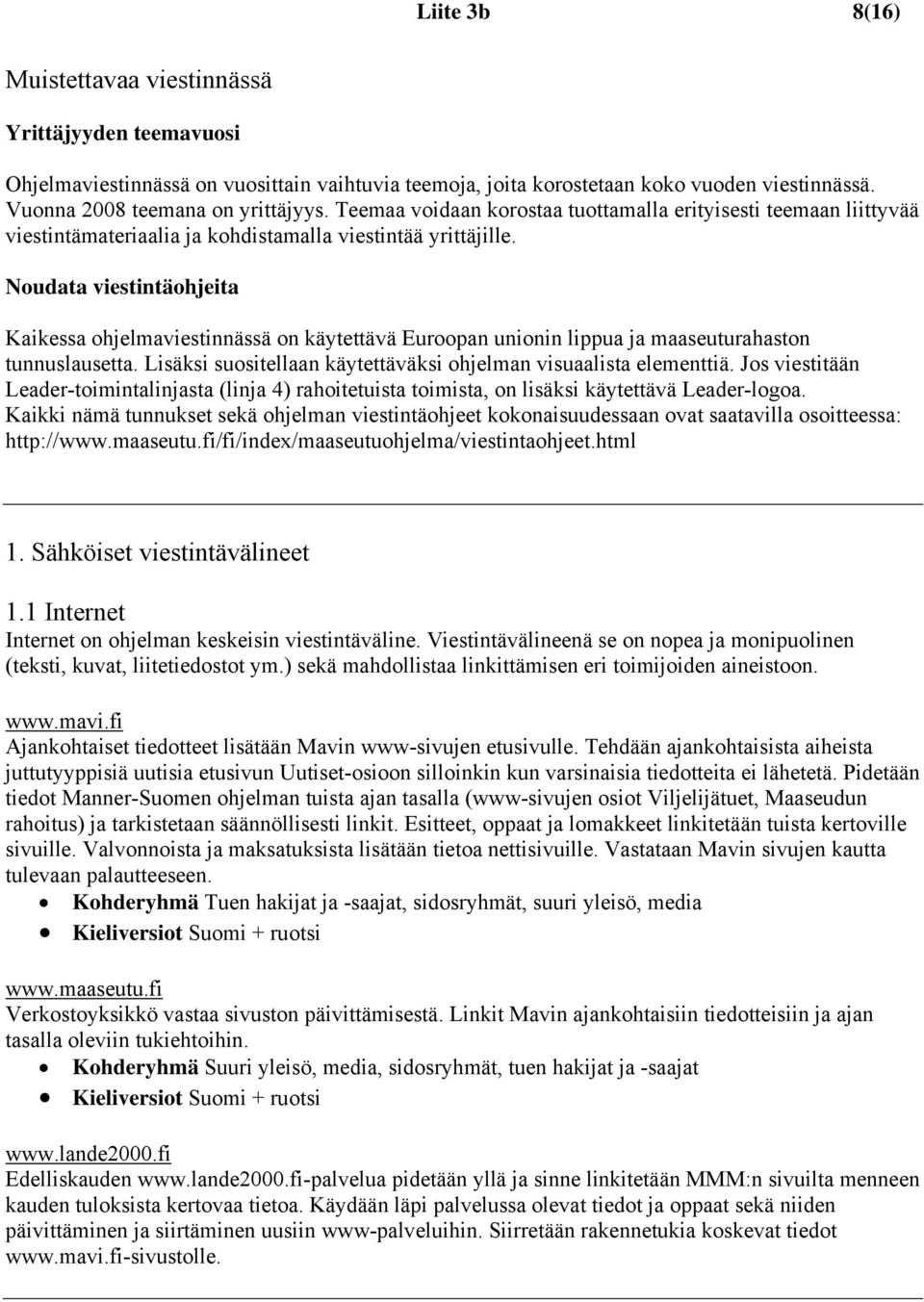 Noudata viestintäohjeita Kaikessa ohjelmaviestinnässä on käytettävä Euroopan unionin lippua ja maaseuturahaston tunnuslausetta. Lisäksi suositellaan käytettäväksi ohjelman visuaalista elementtiä.