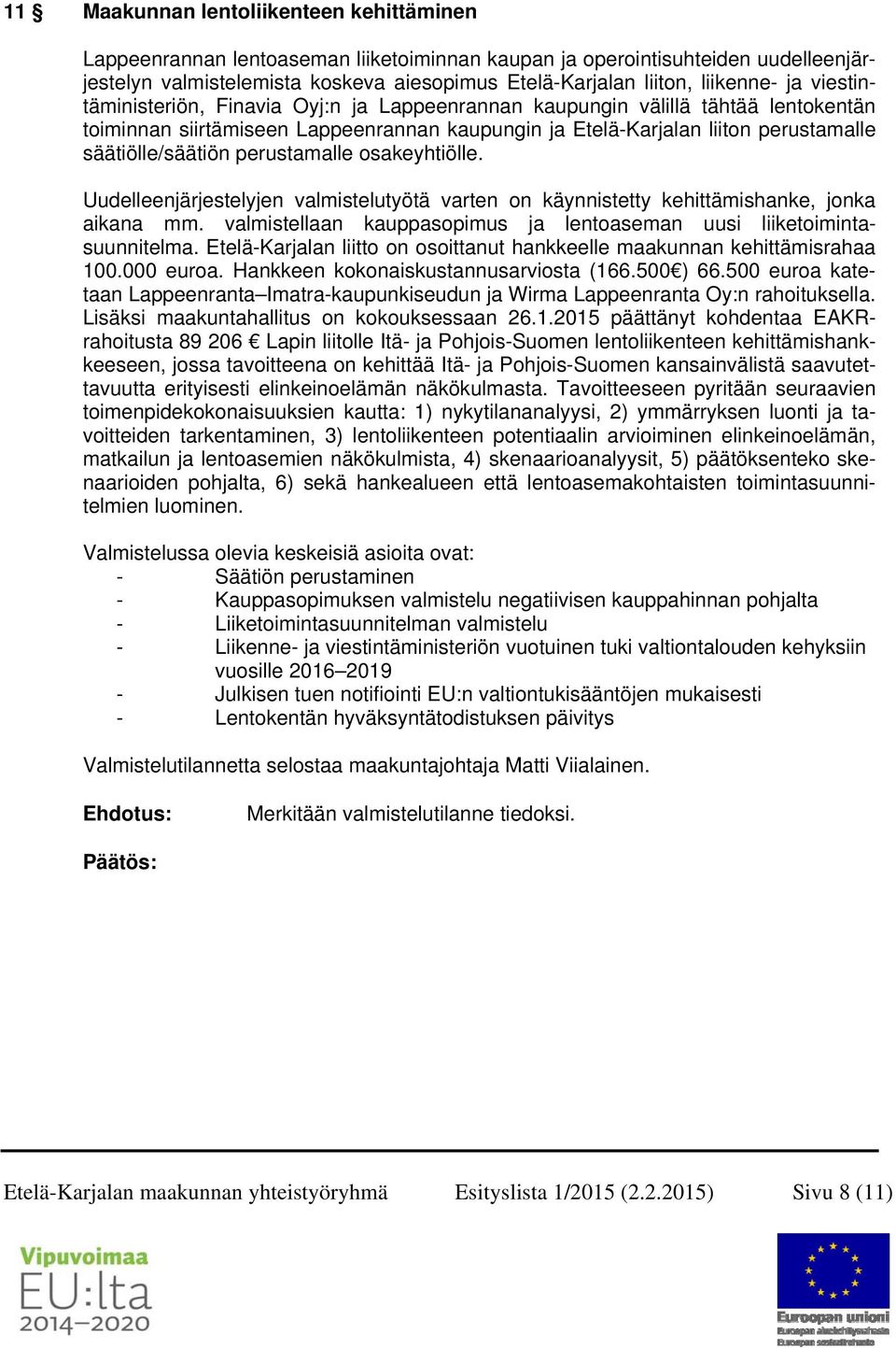 säätiölle/säätiön perustamalle osakeyhtiölle. Uudelleenjärjestelyjen valmistelutyötä varten on käynnistetty kehittämishanke, jonka aikana mm.