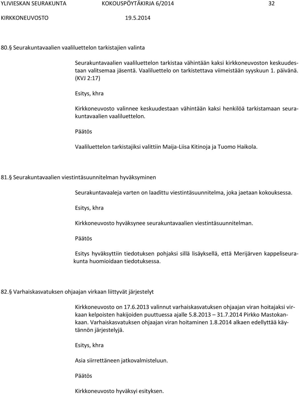 Vaaliluettelo on tarkistettava viimeistään syyskuun 1. päivänä. (KVJ 2:17) Kirkkoneuvosto valinnee keskuudestaan vähintään kaksi henkilöä tarkistamaan seurakuntavaalien vaaliluettelon.