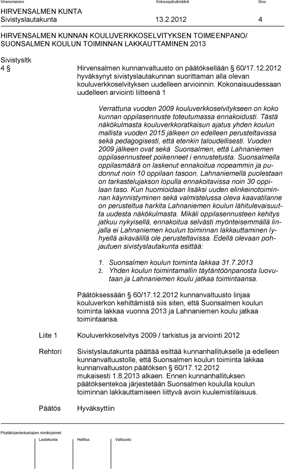 Kokonaisuudessaan uudelleen arviointi liitteenä 1 Verrattuna vuoden 2009 kouluverkkoselvitykseen on koko kunnan oppilasennuste toteutumassa ennakoidusti.