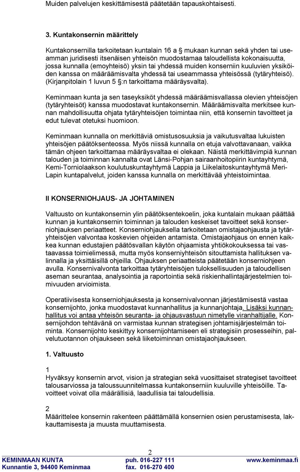 (emoyhteisö) yksin tai yhdessä muiden konserniin kuuluvien yksiköiden kanssa on määräämisvalta yhdessä tai useammassa yhteisössä (tytäryhteisö). (Kirjanpitolain 1 luvun 5 :n tarkoittama määräysvalta).