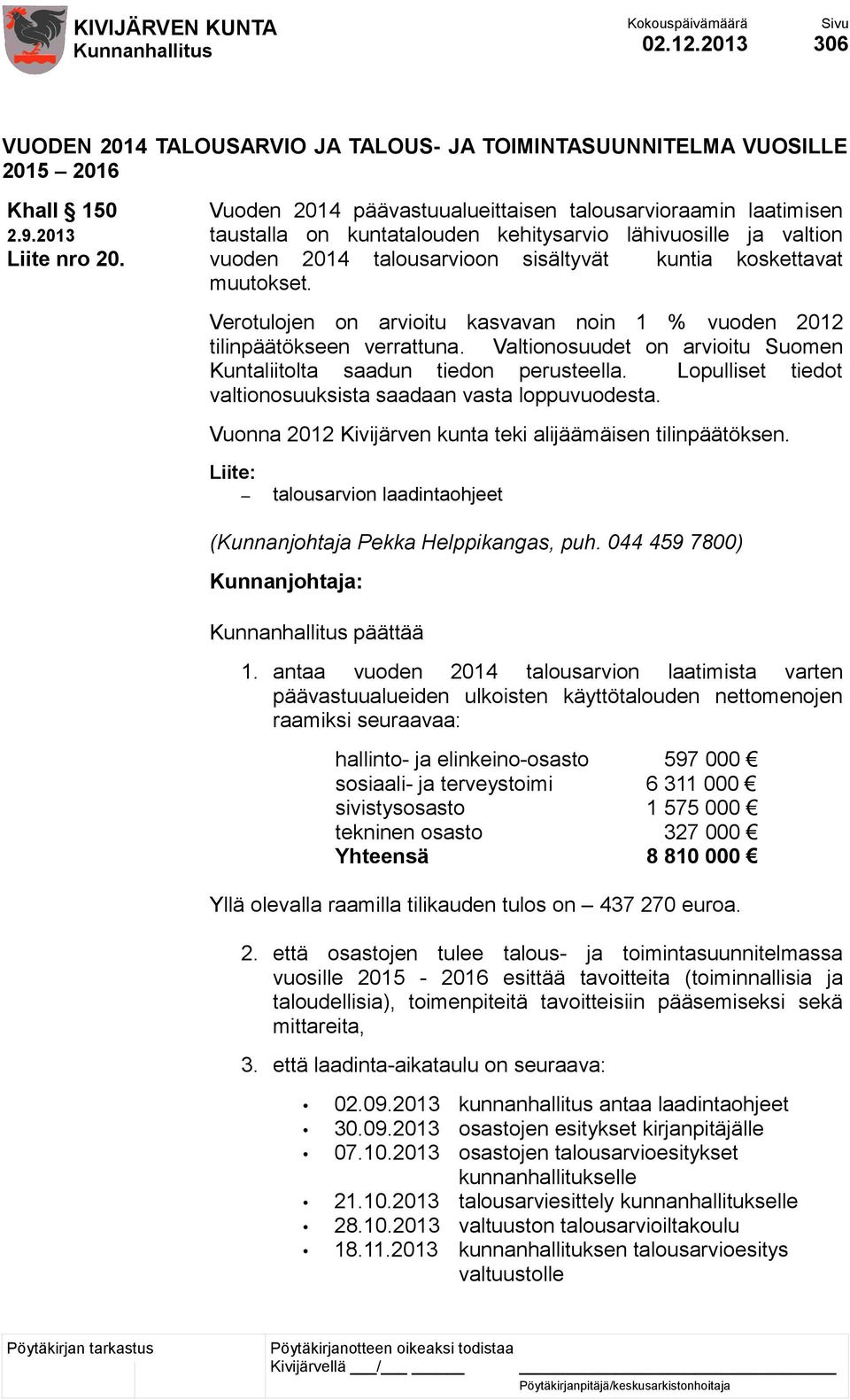 Verotulojen on arvioitu kasvavan noin 1 % vuoden 2012 tilinpäätökseen verrattuna. Valtionosuudet on arvioitu Suomen Kuntaliitolta saadun tiedon perusteella.