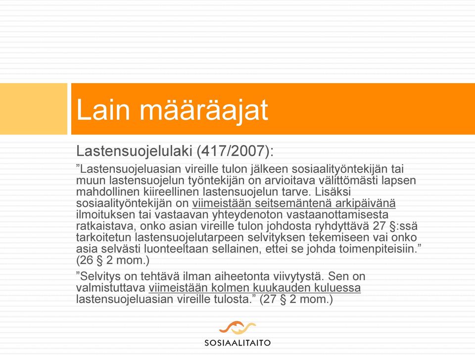 Lisäksi sosiaalityöntekijän on viimeistään seitsemäntenä arkipäivänä ilmoituksen tai vastaavan yhteydenoton vastaanottamisesta ratkaistava, onko asian vireille tulon johdosta