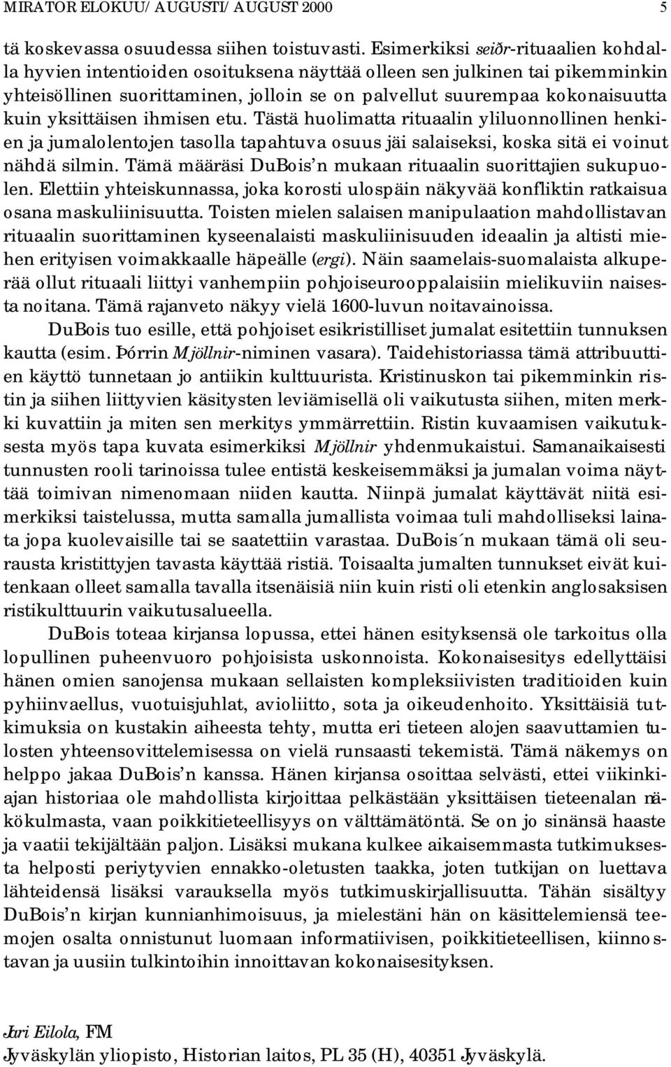 yksittäisen ihmisen etu. Tästä huolimatta rituaalin yliluonnollinen henkien ja jumalolentojen tasolla tapahtuva osuus jäi salaiseksi, koska sitä ei voinut nähdä silmin.