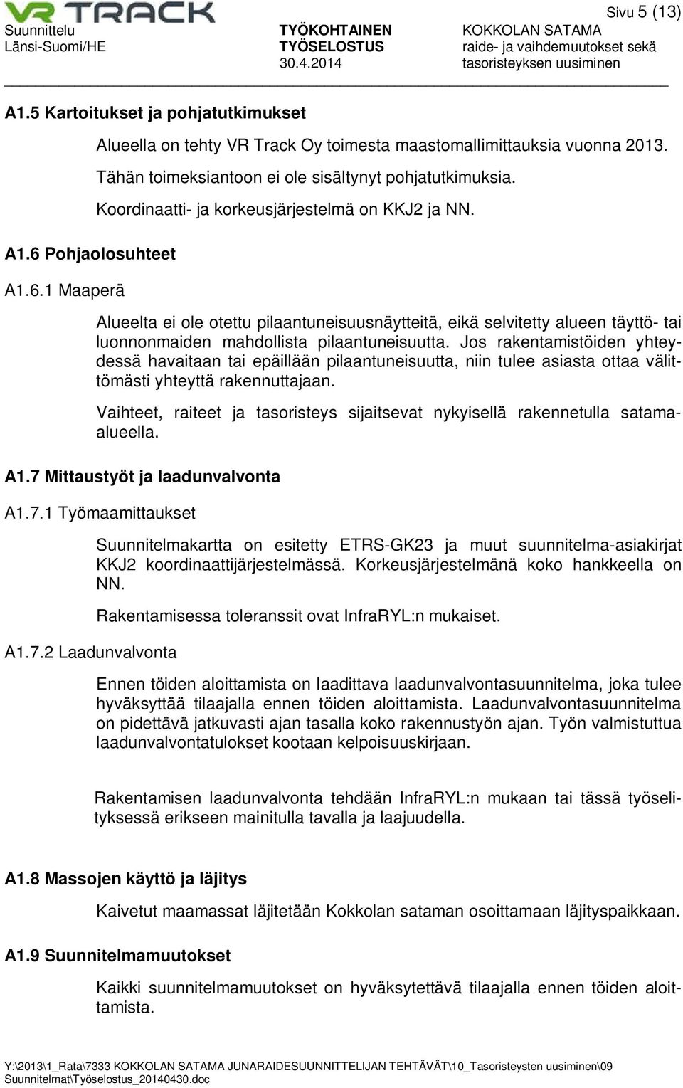 Alueelta ei ole otettu pilaantuneisuusnäytteitä, eikä selvitetty alueen täyttö- tai luonnonmaiden mahdollista pilaantuneisuutta.