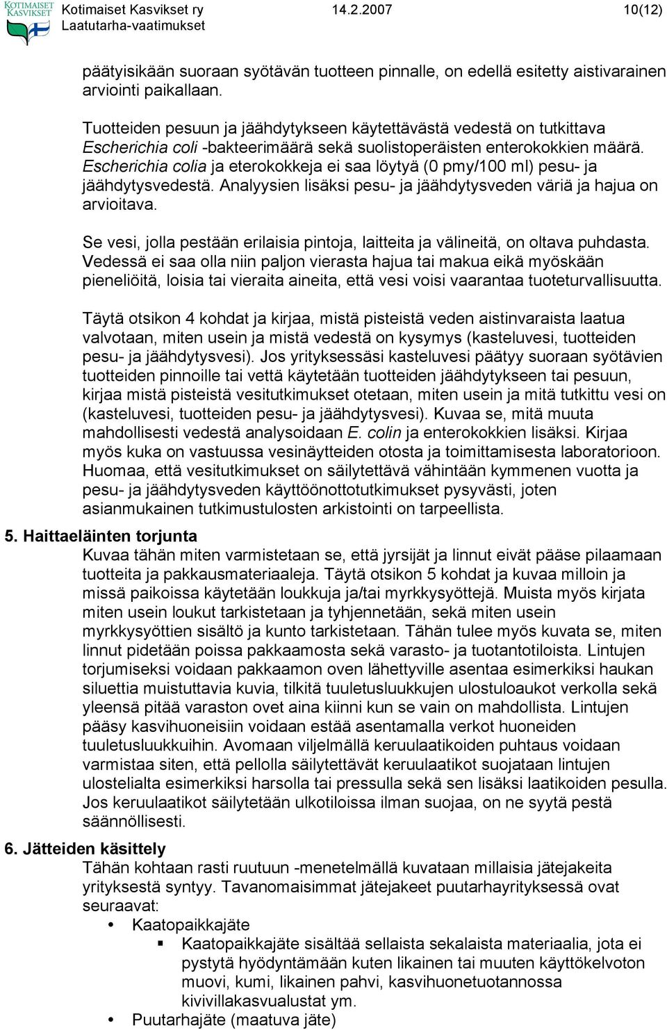 Escherichia colia ja eterokokkeja ei saa löytyä (0 pmy/100 ml) pesu- ja jäähdytysvedestä. Analyysien lisäksi pesu- ja jäähdytysveden väriä ja hajua on arvioitava.