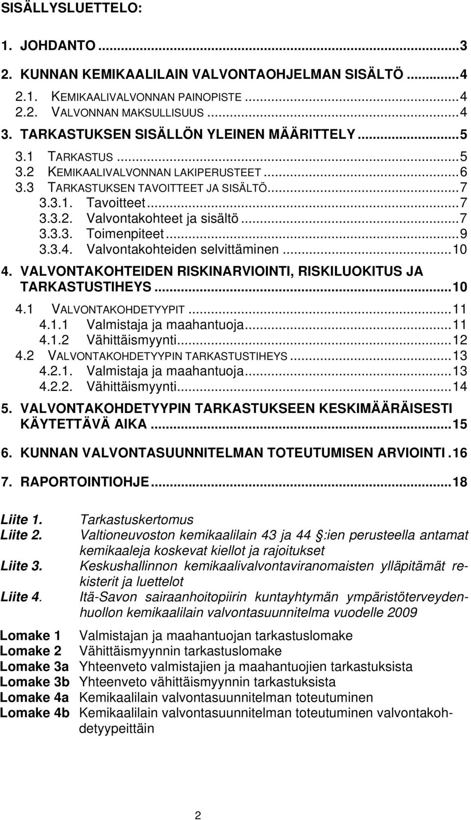 .. 7 3.3.3. Toimenpiteet... 9 3.3.4. Valvontakohteiden selvittäminen... 10 4. VALVONTAKOHTEIDEN RISKINARVIOINTI, RISKILUOKITUS JA TARKASTUSTIHEYS... 10 4.1 VALVONTAKOHDETYYPIT... 11 4.1.1 Valmistaja ja maahantuoja.