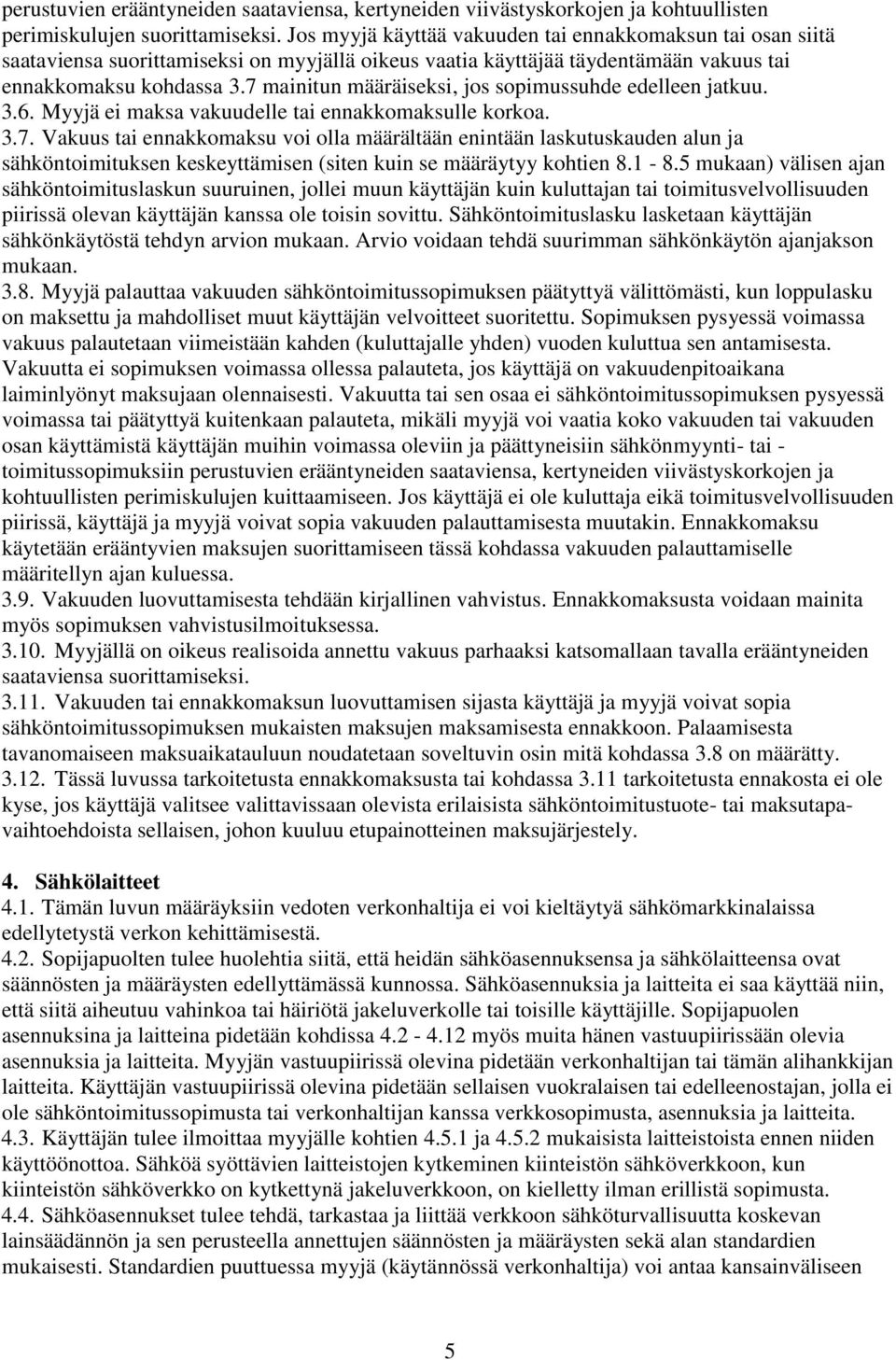 7 mainitun määräiseksi, jos sopimussuhde edelleen jatkuu. 3.6. Myyjä ei maksa vakuudelle tai ennakkomaksulle korkoa. 3.7. Vakuus tai ennakkomaksu voi olla määrältään enintään laskutuskauden alun ja sähköntoimituksen keskeyttämisen (siten kuin se määräytyy kohtien 8.