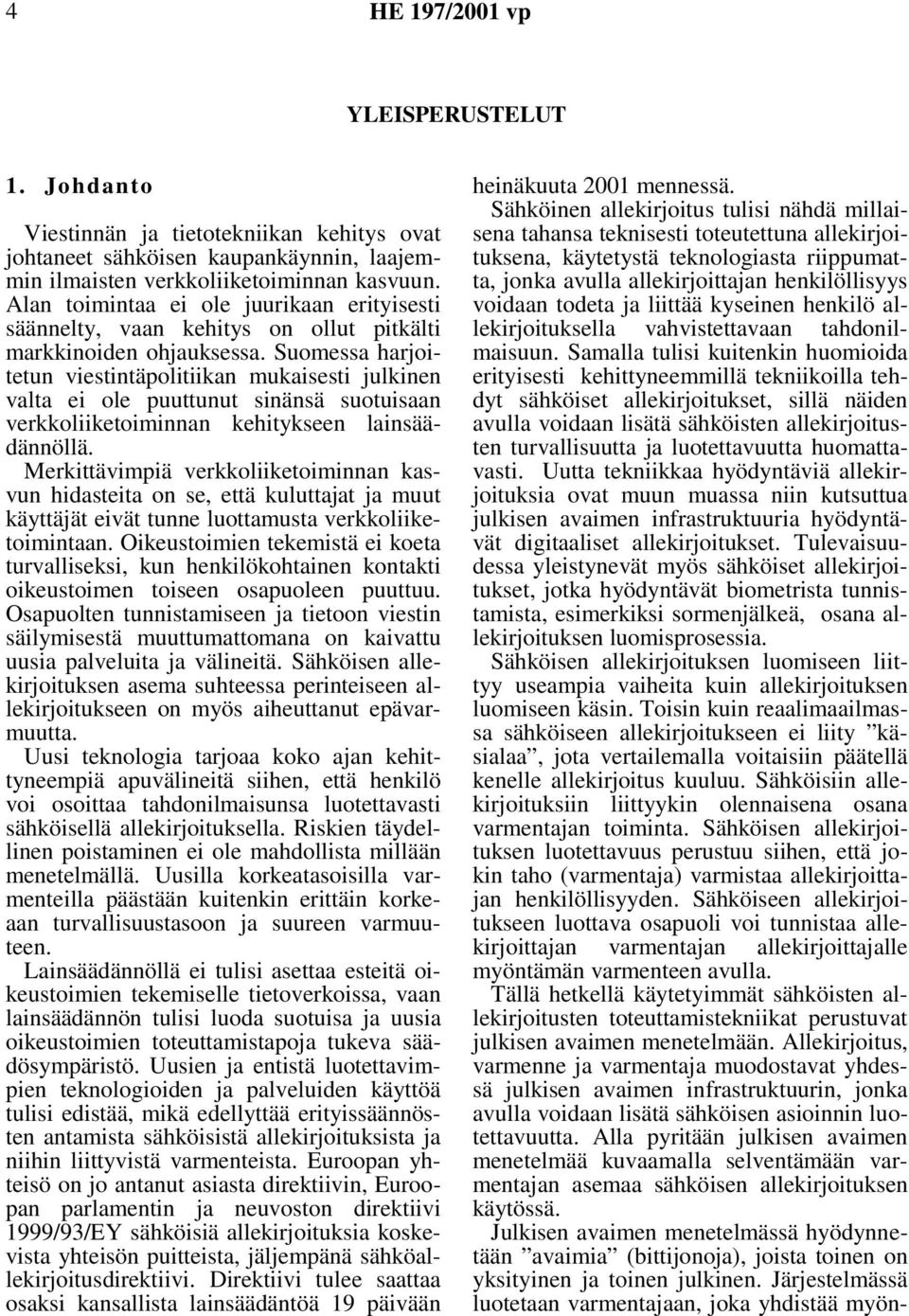 Suomessa harjoitetun viestintäpolitiikan mukaisesti julkinen valta ei ole puuttunut sinänsä suotuisaan verkkoliiketoiminnan kehitykseen lainsäädännöllä.
