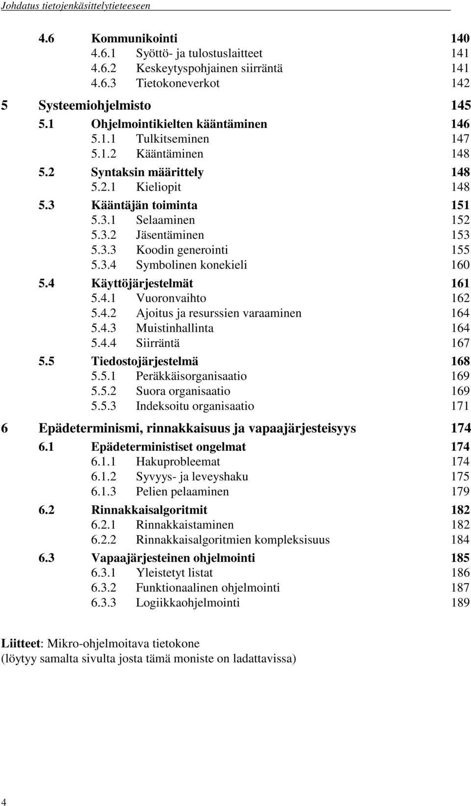 4 Käyttöjärjestelmät 161 5.4.1 Vuoronvaihto 162 5.4.2 Ajoitus ja resurssien varaaminen 164 5.4.3 Muistinhallinta 164 5.4.4 Siirräntä 167 5.5 Tiedostojärjestelmä 168 5.5.1 Peräkkäisorganisaatio 169 5.