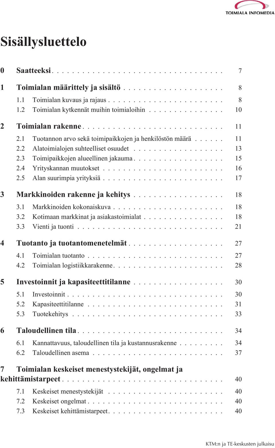 5 Alan suurimpia yrityksiä... 17 3 Markkinoiden rakenne ja kehitys... 18 3.1 Markkinoiden kokonaiskuva... 18 3.2 Kotimaan markkinat ja asiakastoimialat... 18 3.3 Vienti ja tuonti.