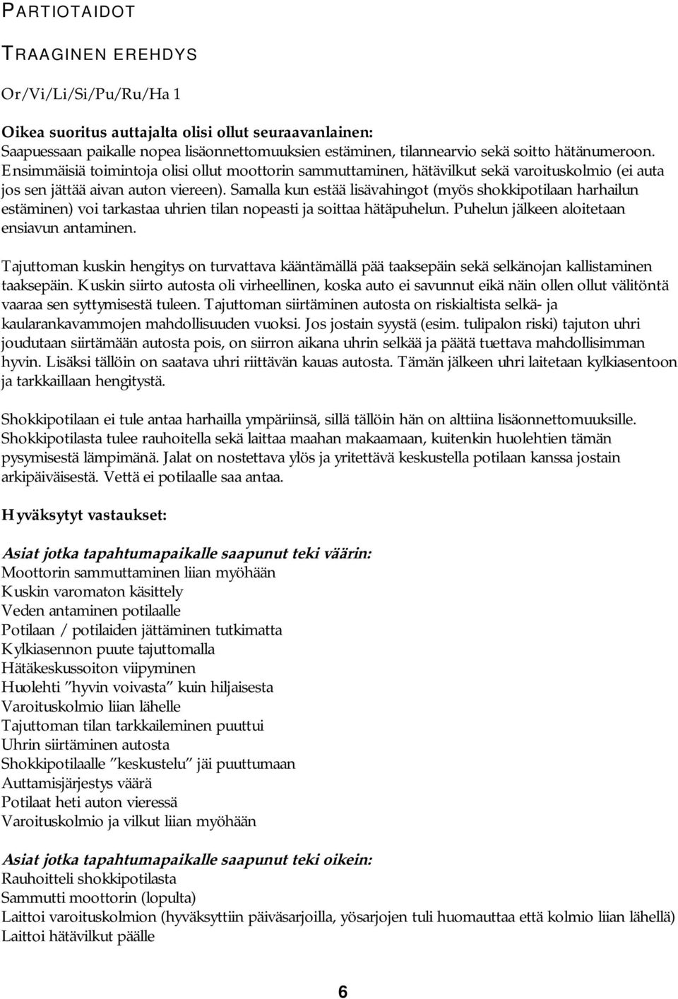 Samalla kun estää lisävahingot (myös shokkipotilaan harhailun estäminen) voi tarkastaa uhrien tilan nopeasti ja soittaa hätäpuhelun. Puhelun jälkeen aloitetaan ensiavun antaminen.