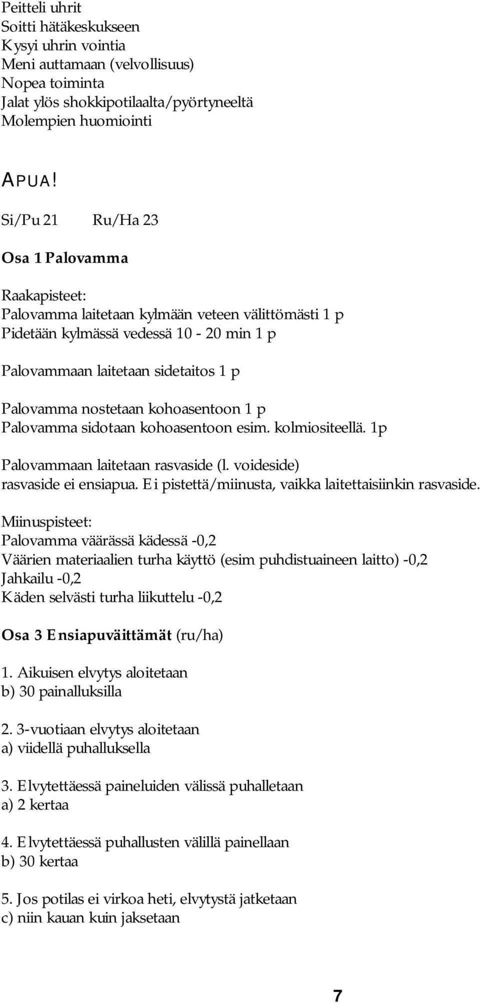 kohoasentoon 1 p Palovamma sidotaan kohoasentoon esim. kolmiositeellä. 1p Palovammaan laitetaan rasvaside (l. voideside) rasvaside ei ensiapua. Ei pistettä/miinusta, vaikka laitettaisiinkin rasvaside.