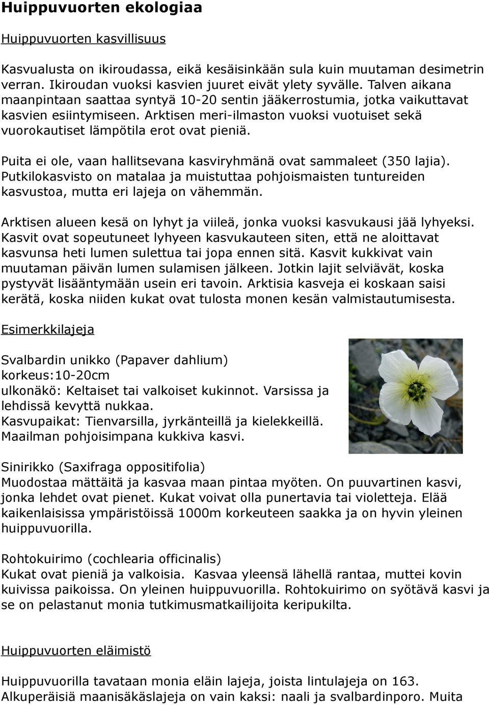 Puita ei ole, vaan hallitsevana kasviryhmänä ovat sammaleet (350 lajia). Putkilokasvisto on matalaa ja muistuttaa pohjoismaisten tuntureiden kasvustoa, mutta eri lajeja on vähemmän.