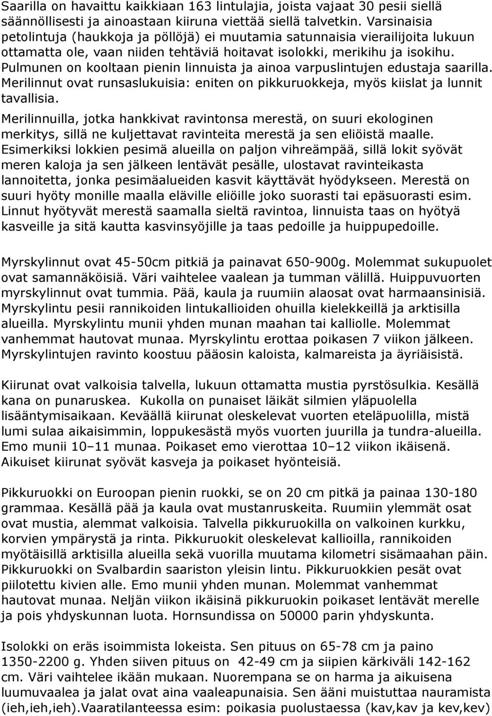 Pulmunen on kooltaan pienin linnuista ja ainoa varpuslintujen edustaja saarilla. Merilinnut ovat runsaslukuisia: eniten on pikkuruokkeja, myös kiislat ja lunnit tavallisia.