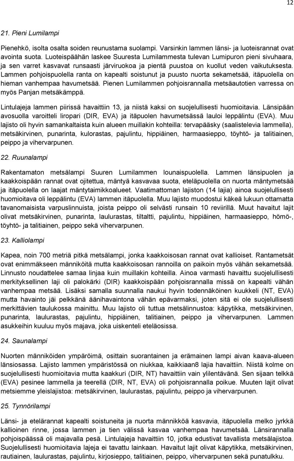 Lammen pohjoispuolella ranta on kapealti soistunut ja puusto nuorta sekametsää, itäpuolella on hieman vanhempaa havumetsää.