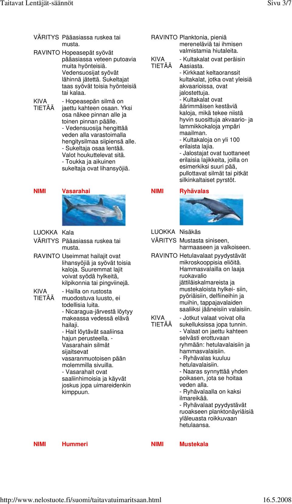 - Vedensuosija hengittää veden alla varastoimalla hengitysilmaa siipiensä alle. - Sukeltaja osaa lentää. Valot houkuttelevat sitä. - Toukka ja aikuinen sukeltaja ovat lihansyöjiä.