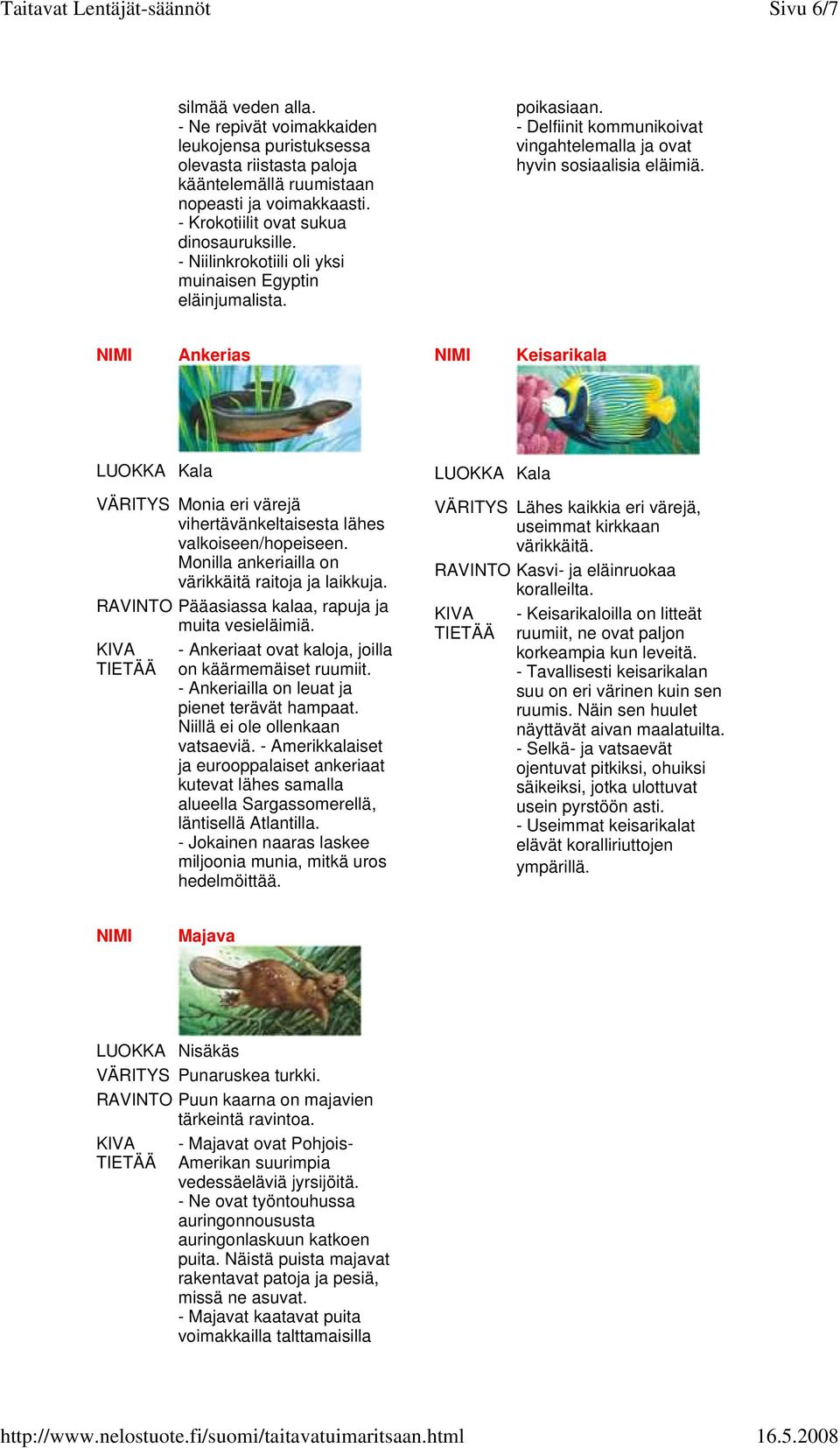 Ankerias Keisarikala VÄRITYS Monia eri värejä vihertävänkeltaisesta lähes valkoiseen/hopeiseen. Monilla ankeriailla on värikkäitä raitoja ja laikkuja.