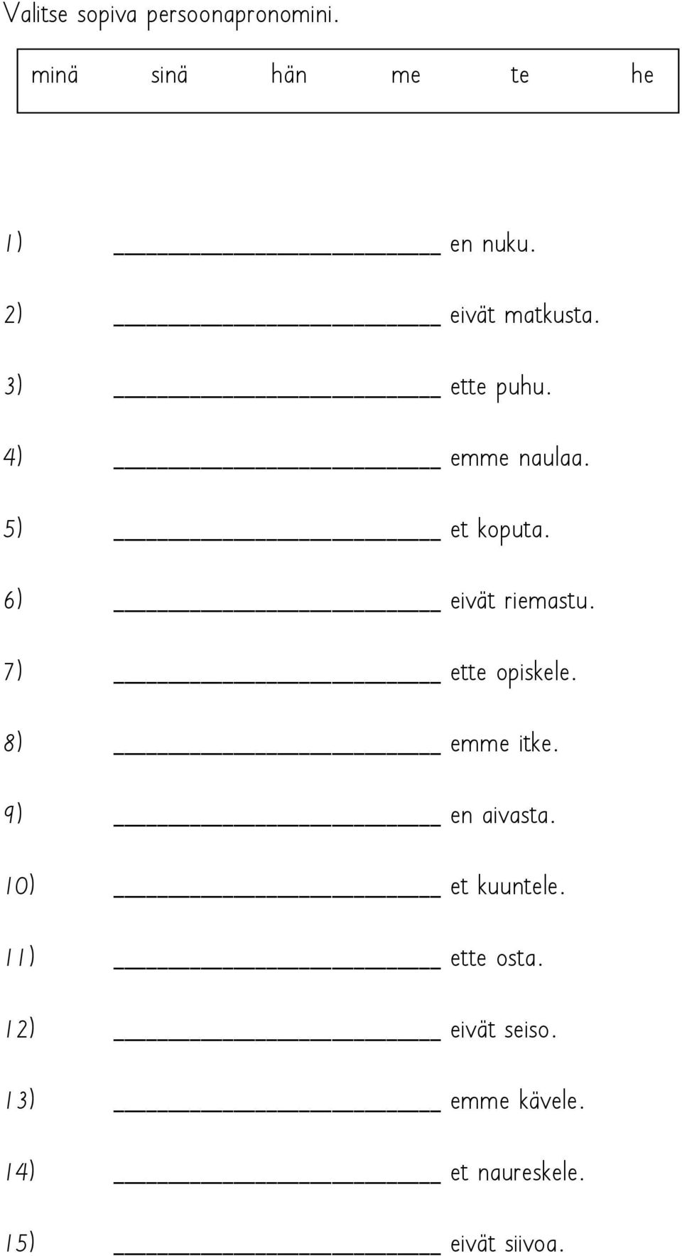 6) eivät riemastu. 7) ette opiskele. 8) emme itke. 9) en aivasta.