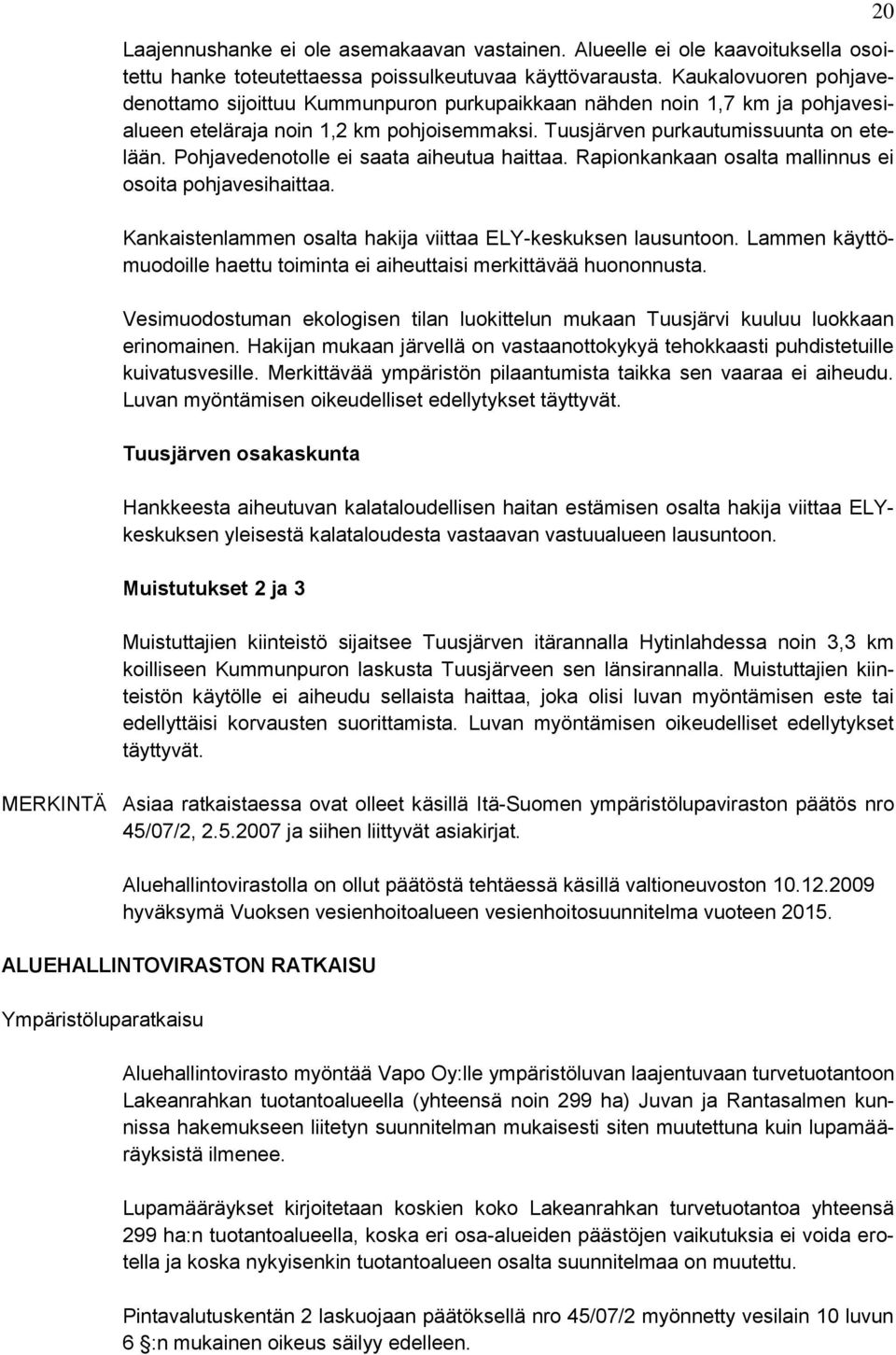 Pohjavedenotolle ei saata aiheutua haittaa. Rapionkankaan osalta mallinnus ei osoita pohjavesihaittaa. Kankaistenlammen osalta hakija viittaa ELY-keskuksen lausuntoon.