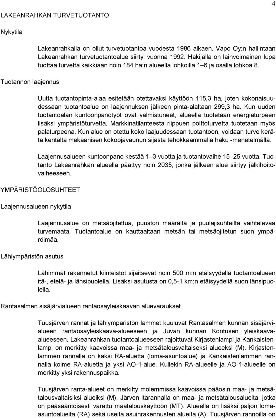 Uutta tuotantopinta-alaa esitetään otettavaksi käyttöön 115,3 ha, joten kokonaisuudessaan tuotantoalue on laajennuksen jälkeen pinta-alaltaan 299,3 ha.