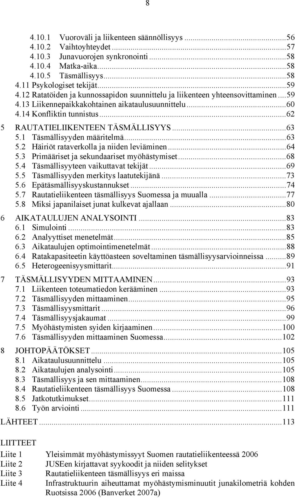 .. 62 5 RAUTATIELIIKENTEEN TÄSMÄLLISYYS... 63 5.1 Täsmällisyyden määritelmä... 63 5.2 Häiriöt rataverkolla ja niiden leviäminen... 64 5.3 Primääriset ja sekundaariset myöhästymiset... 68 5.