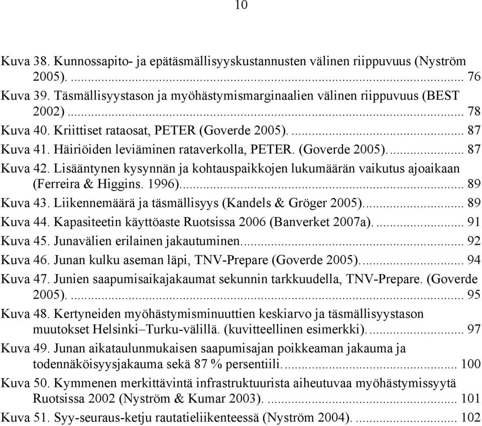 Lisääntynen kysynnän ja kohtauspaikkojen lukumäärän vaikutus ajoaikaan (Ferreira & Higgins. 1996)... 89 Kuva 43. Liikennemäärä ja täsmällisyys (Kandels & Gröger 2005).... 89 Kuva 44.