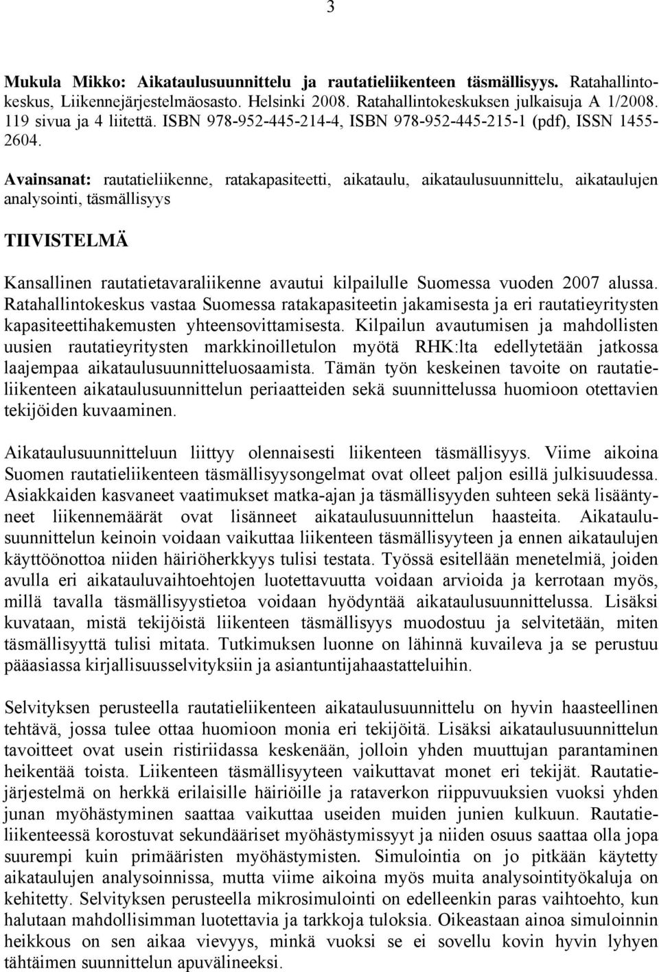 Avainsanat: rautatieliikenne, ratakapasiteetti, aikataulu, aikataulusuunnittelu, aikataulujen analysointi, täsmällisyys TIIVISTELMÄ Kansallinen rautatietavaraliikenne avautui kilpailulle Suomessa