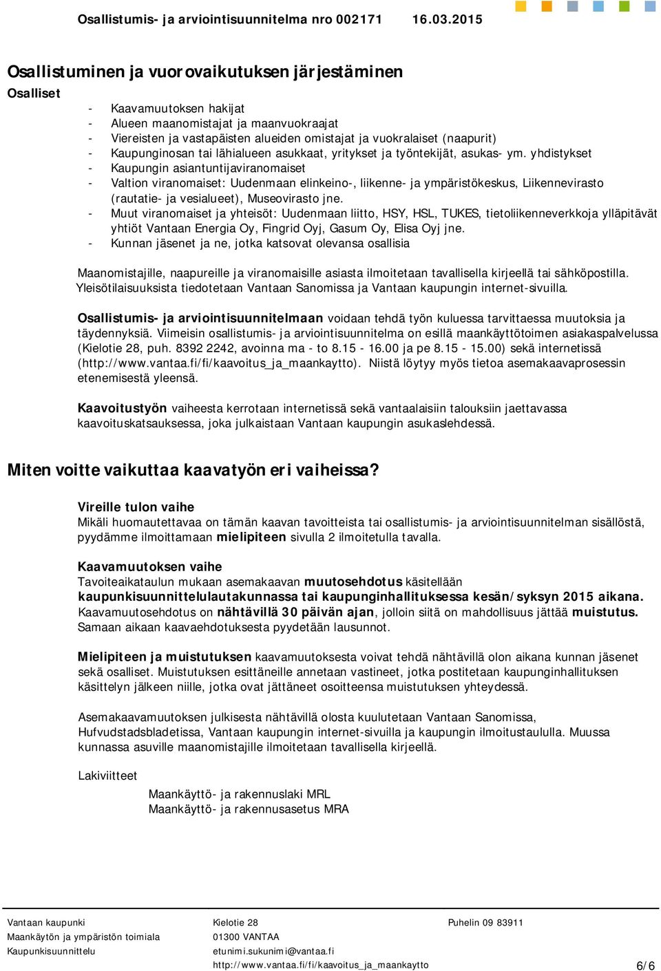 yhdistykset - Kaupungin asiantuntijaviranomaiset - Valtion viranomaiset: Uudenmaan elinkeino-, liikenne- ja ympäristökeskus, Liikennevirasto (rautatie- ja vesialueet), Museovirasto jne.