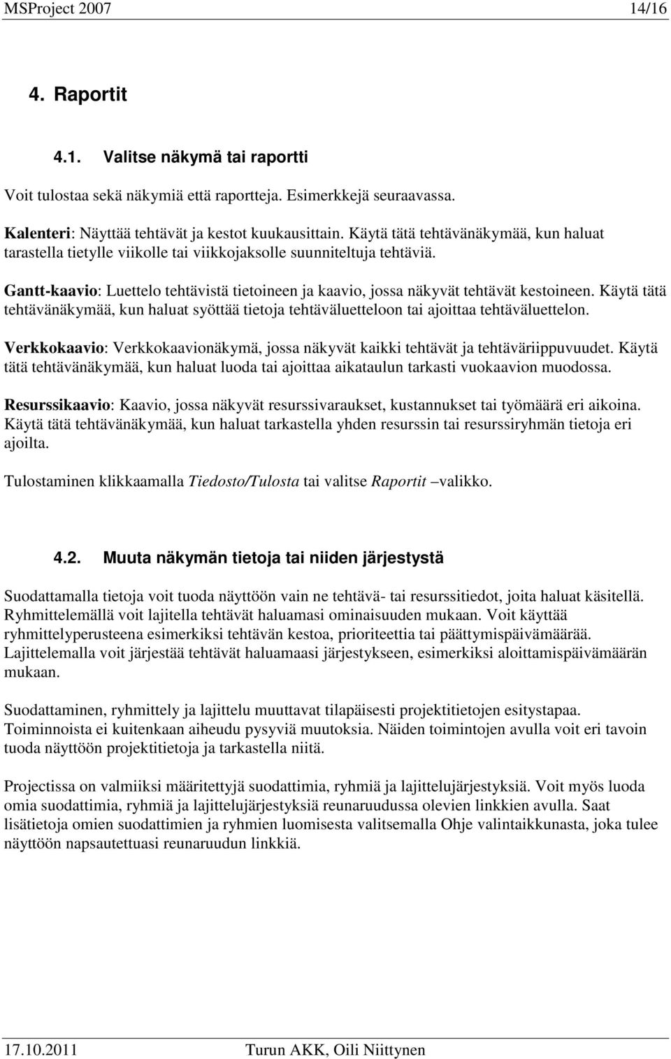 Käytä tätä tehtävänäkymää, kun haluat syöttää tietoja tehtäväluetteloon tai ajoittaa tehtäväluettelon. Verkkokaavio: Verkkokaavionäkymä, jossa näkyvät kaikki tehtävät ja tehtäväriippuvuudet.