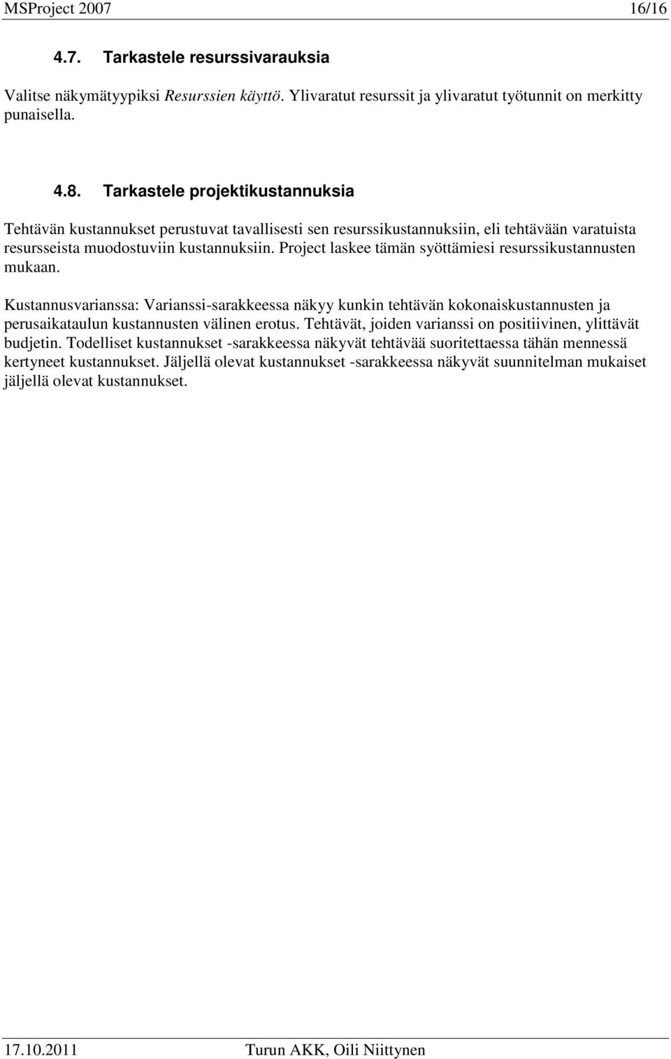 Project laskee tämän syöttämiesi resurssikustannusten mukaan. Kustannusvarianssa: Varianssi-sarakkeessa näkyy kunkin tehtävän kokonaiskustannusten ja perusaikataulun kustannusten välinen erotus.
