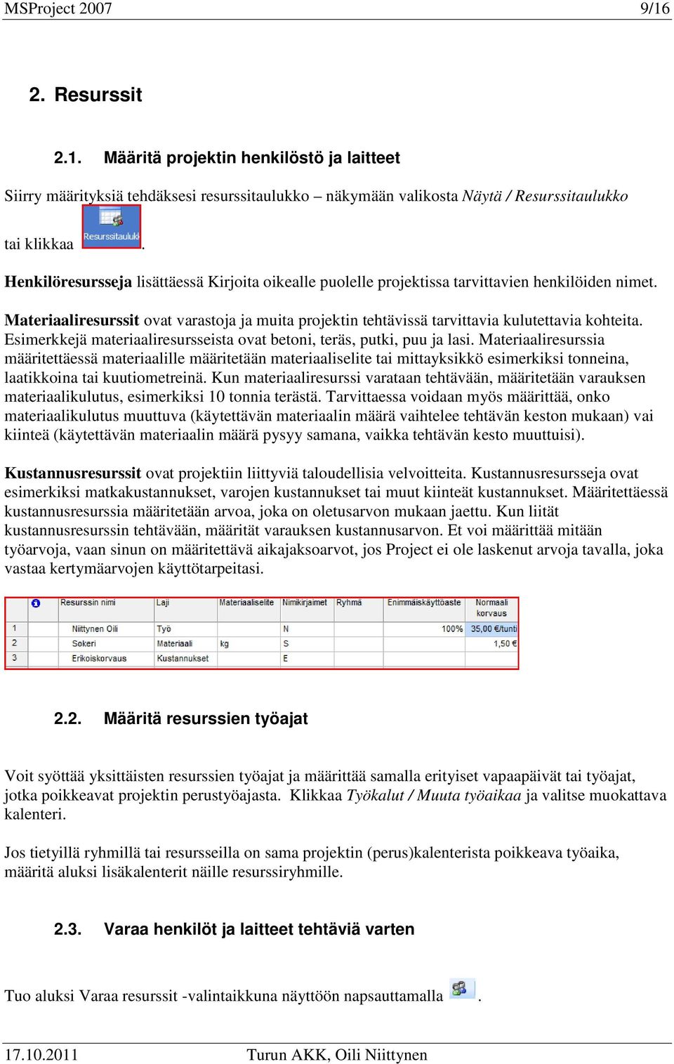 Esimerkkejä materiaaliresursseista ovat betoni, teräs, putki, puu ja lasi.