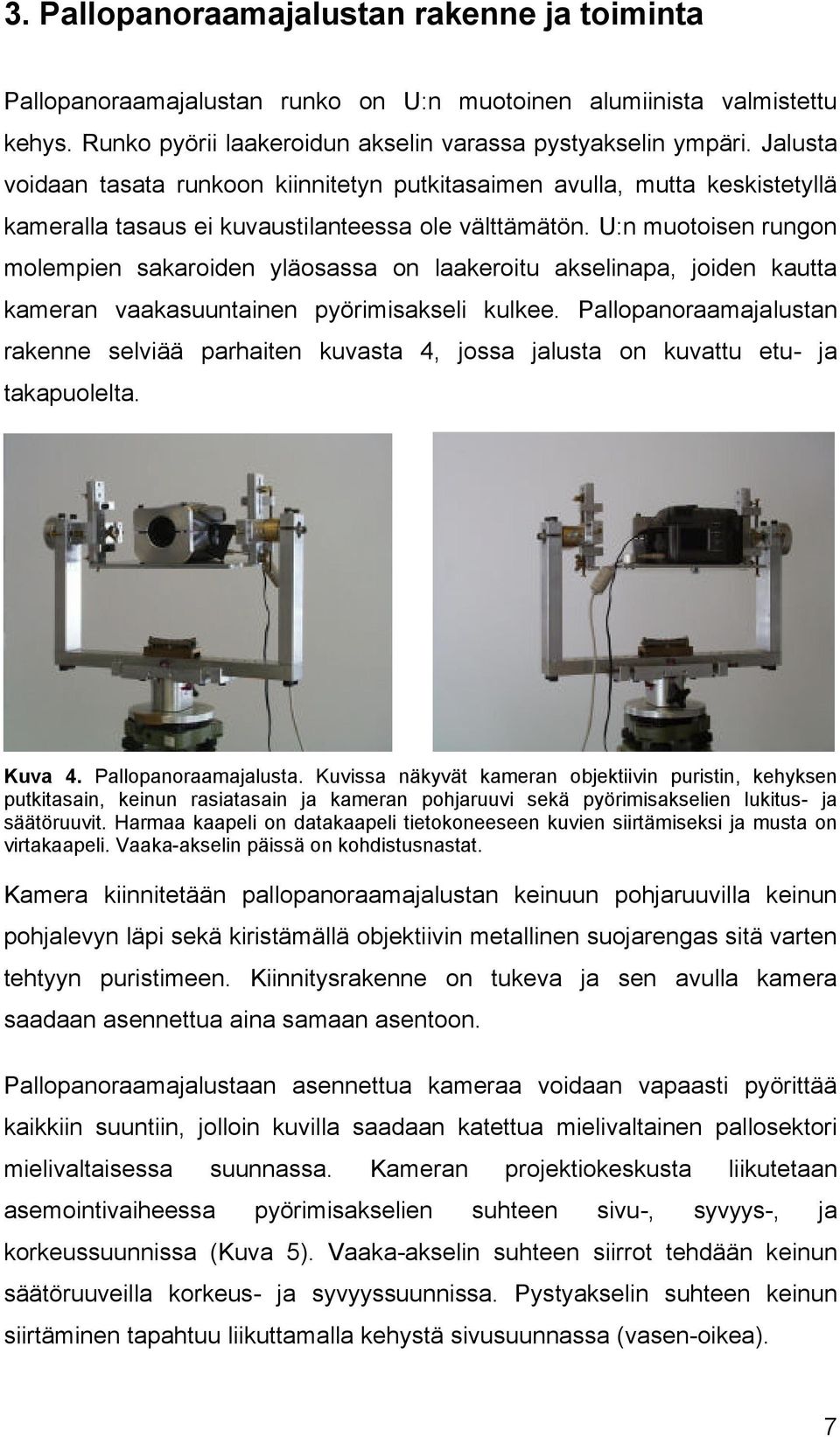 U:n muotoisen rungon molempien sakaroiden yläosassa on laakeroitu akselinapa, joiden kautta kameran vaakasuuntainen pyörimisakseli kulkee.