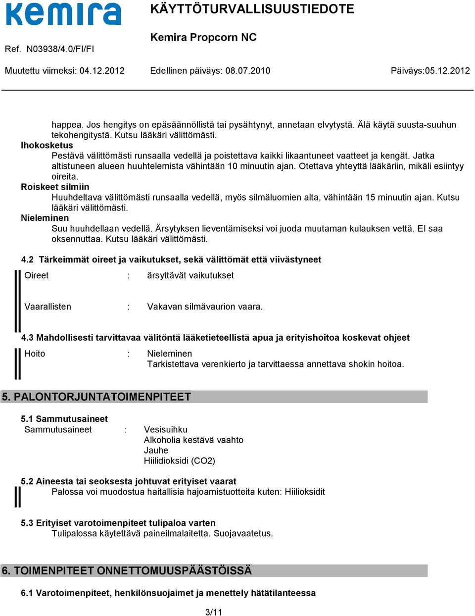 Otettava yhteyttä lääkäriin, mikäli esiintyy oireita. Roiskeet silmiin Huuhdeltava välittömästi runsaalla vedellä, myös silmäluomien alta, vähintään 15 minuutin ajan. Kutsu lääkäri välittömästi.