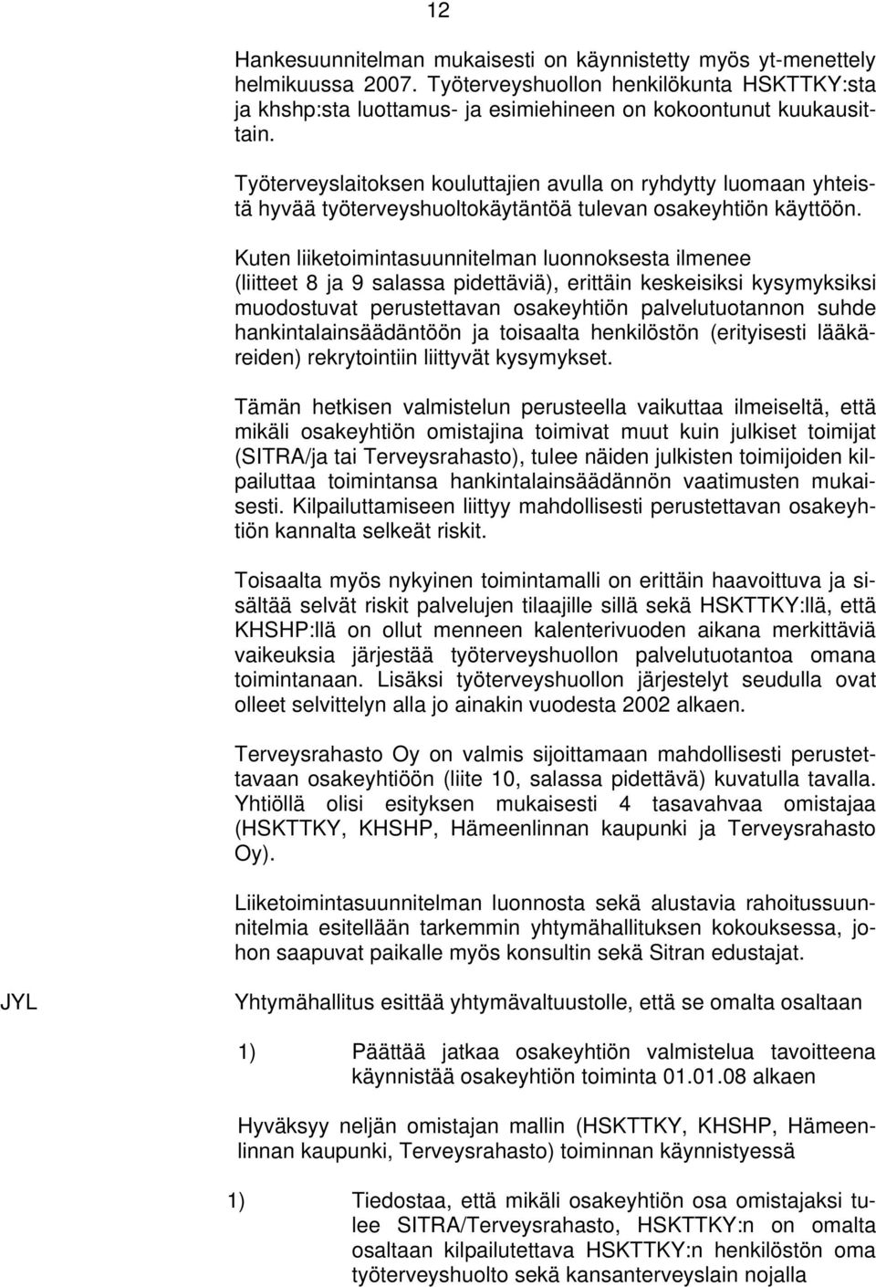 Kuten liiketoimintasuunnitelman luonnoksesta ilmenee (liitteet 8 ja 9 salassa pidettäviä), erittäin keskeisiksi kysymyksiksi muodostuvat perustettavan osakeyhtiön palvelutuotannon suhde