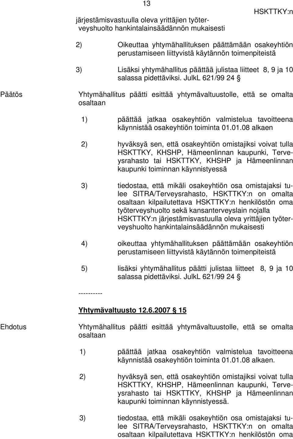 JulkL 621/99 24 Yhtymähallitus päätti esittää yhtymävaltuustolle, että se omalta osaltaan 1) päättää jatkaa osakeyhtiön valmistelua tavoitteena käynnistää osakeyhtiön toiminta 01.